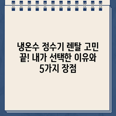 냉온수 정수기 렌탈 고민 끝! 내가 선택한 이유와 5가지 장점 | 정수기렌탈, 냉온수 정수기, 렌탈 비교