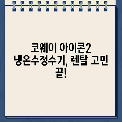 코웨이 아이콘2 냉온수정수기 렌탈 후기| 장점, 단점, 실사용 후기 총정리 | 코웨이, 냉온수정수기, 렌탈, 후기, 장단점