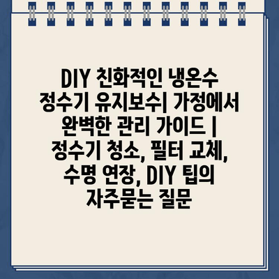 DIY 친화적인 냉온수 정수기 유지보수| 가정에서 완벽한 관리 가이드 | 정수기 청소, 필터 교체, 수명 연장, DIY 팁