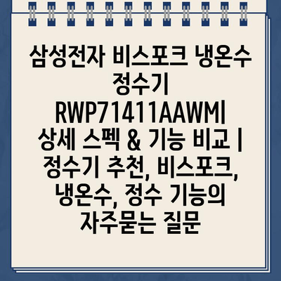 삼성전자 비스포크 냉온수 정수기 RWP71411AAWM| 상세 스펙 & 기능 비교 | 정수기 추천, 비스포크, 냉온수, 정수 기능