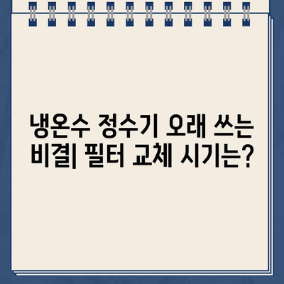 냉온수 정수기 수명 연장 & 성능 UP! 최적 유지보수 계획 가이드 | 필터 교체, 청소, 관리 팁