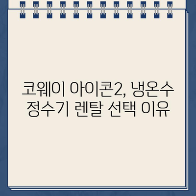 코웨이 아이콘2 냉온수 정수기 렌탈 후기| 만족도 높은 이유는? | 코웨이, 정수기 렌탈, 아이콘2, 냉온수 정수기, 후기