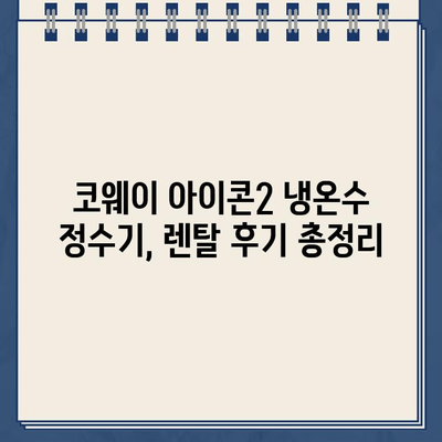 코웨이 아이콘2 냉온수 정수기 렌탈 후기| 만족도 높은 이유는? | 코웨이, 정수기 렌탈, 아이콘2, 냉온수 정수기, 후기