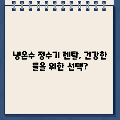 건강한 물을 위한 냉온수 정수기 렌탈 후기 공유| 솔직한 사용 경험과 장단점 비교 | 정수기 렌탈, 냉온수 정수기, 물맛, 필터, 관리