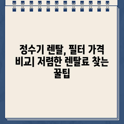 냉온수 정수기 렌탈, 필터 비용 비교하고 저렴하게 이용하는 방법 | 정수기 렌탈, 비용 절감, 필터 가격 비교