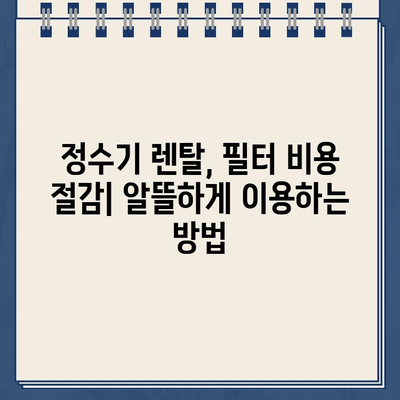 냉온수 정수기 렌탈, 필터 비용 비교하고 저렴하게 이용하는 방법 | 정수기 렌탈, 비용 절감, 필터 가격 비교