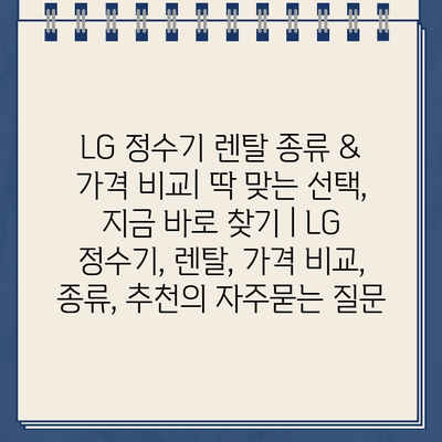 LG 정수기 렌탈 종류 & 가격 비교| 딱 맞는 선택, 지금 바로 찾기 | LG 정수기, 렌탈, 가격 비교, 종류, 추천