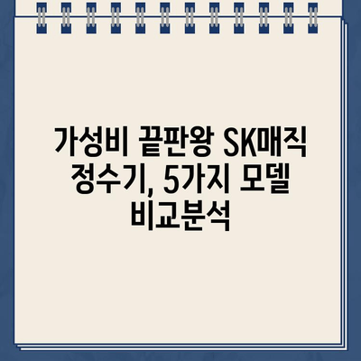 SK매직 정수기 추천| 직수와 냉온수의 완벽 조화 |  가성비 끝판왕, 5가지 모델 비교분석