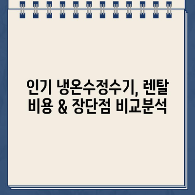 냉온수정수기 렌탈 고민 끝! 인기 모델 비교 & 후기 총정리 | 렌탈 비용, 장단점, 필터 정보