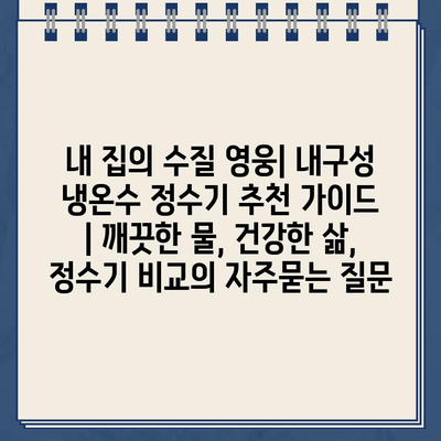 내 집의 수질 영웅| 내구성 냉온수 정수기 추천 가이드 | 깨끗한 물, 건강한 삶, 정수기 비교