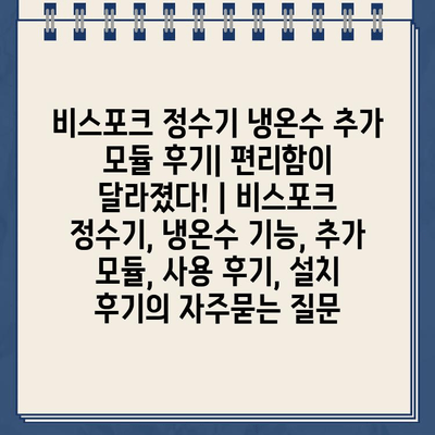 비스포크 정수기 냉온수 추가 모듈 후기| 편리함이 달라졌다! | 비스포크 정수기, 냉온수 기능, 추가 모듈, 사용 후기, 설치 후기