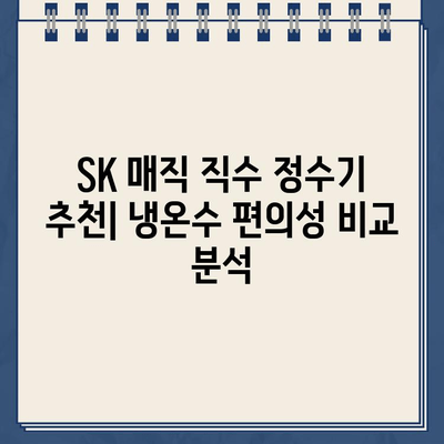 SK 매직 직수 정수기 추천| 냉온수 편의성 비교 분석 |  가성비, 기능, 디자인 비교