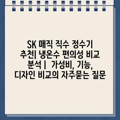 SK 매직 직수 정수기 추천| 냉온수 편의성 비교 분석 |  가성비, 기능, 디자인 비교