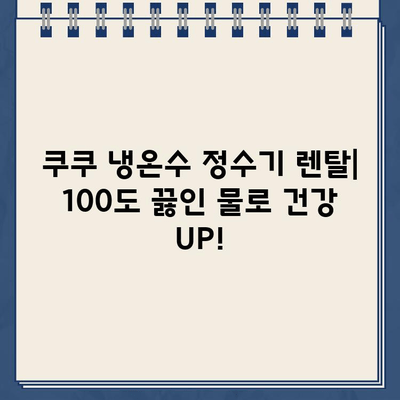 쿠쿠 냉온수 정수기 렌탈| 100도 끓인 물까지! | 렌탈 비용, 장점, 추천 모델 비교