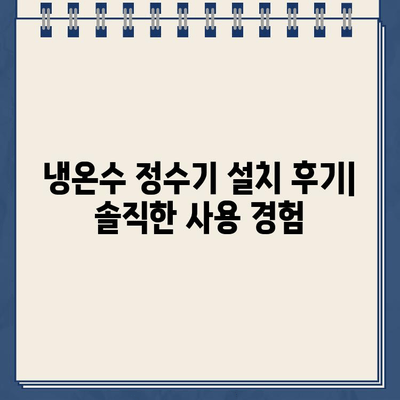 냉온수 정수기 설치 후기| 알아보고 선택한 곳 | 솔직한 사용 경험, 장단점 비교, 설치 팁