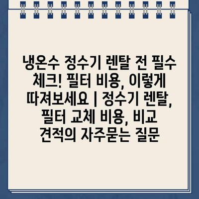 냉온수 정수기 렌탈 전 필수 체크! 필터 비용, 이렇게 따져보세요 | 정수기 렌탈, 필터 교체 비용, 비교 견적