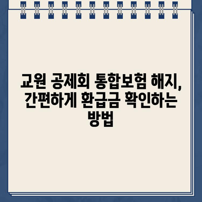 교원 공제회 통합보험 해지 후 환급금 확인| 단계별 가이드 | 보험 해지, 환급금 계산, 절차