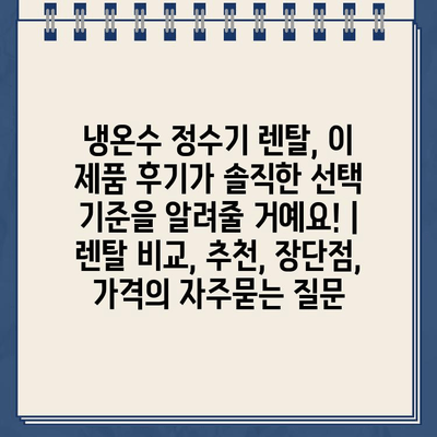 냉온수 정수기 렌탈, 이 제품 후기가 솔직한 선택 기준을 알려줄 거예요! | 렌탈 비교, 추천, 장단점, 가격