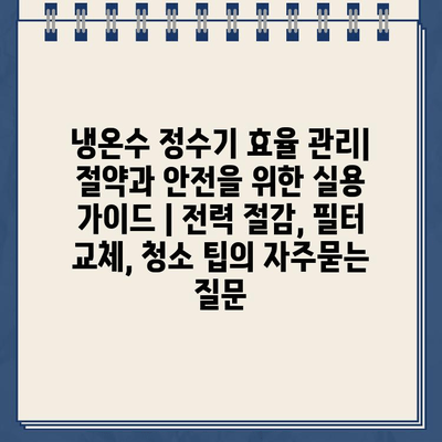 냉온수 정수기 효율 관리| 절약과 안전을 위한 실용 가이드 | 전력 절감, 필터 교체, 청소 팁