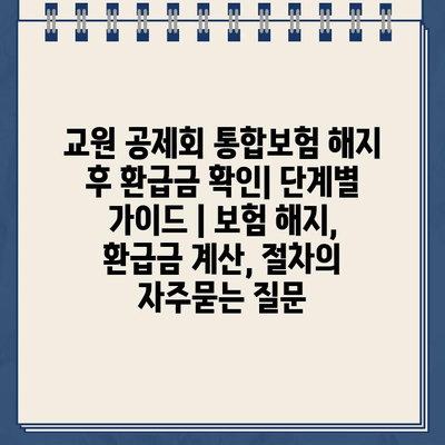 교원 공제회 통합보험 해지 후 환급금 확인| 단계별 가이드 | 보험 해지, 환급금 계산, 절차