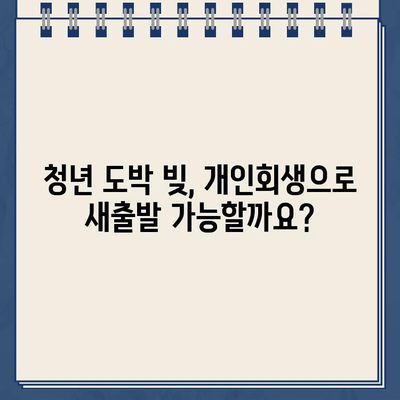 청년 도박 빚, 개인회생으로 탕감받을 수 있을까요? | 청년 빚 탕감, 도박 빚 해결, 개인회생 신청