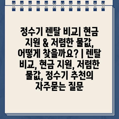 정수기 렌탈 비교| 현금 지원 & 저렴한 물값, 어떻게 찾을까요? | 렌탈 비교, 현금 지원, 저렴한 물값, 정수기 추천