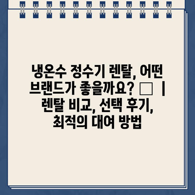 냉온수 정수기 렌탈, 어떤 브랜드가 좋을까요? 🏆  | 렌탈 비교, 선택 후기, 최적의 대여 방법