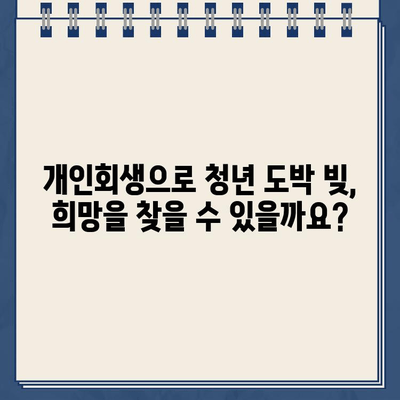 청년 도박 빚, 개인회생으로 탕감받을 수 있을까요? | 청년 빚 탕감, 도박 빚 해결, 개인회생 신청