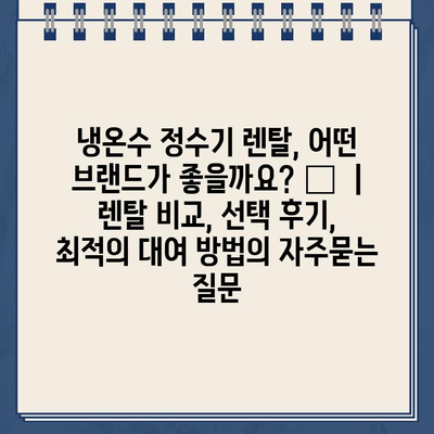 냉온수 정수기 렌탈, 어떤 브랜드가 좋을까요? 🏆  | 렌탈 비교, 선택 후기, 최적의 대여 방법