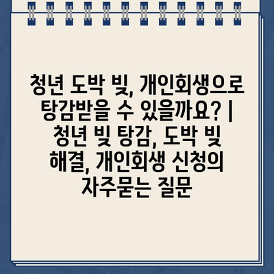 청년 도박 빚, 개인회생으로 탕감받을 수 있을까요? | 청년 빚 탕감, 도박 빚 해결, 개인회생 신청