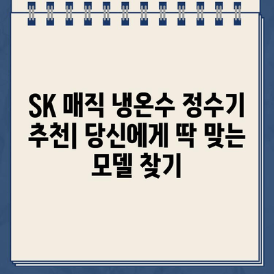 SK 매직 냉온수 정수기 추천| 당신에게 딱 맞는 모델은? | 렌탈, 비교, 장점, 단점, 가격