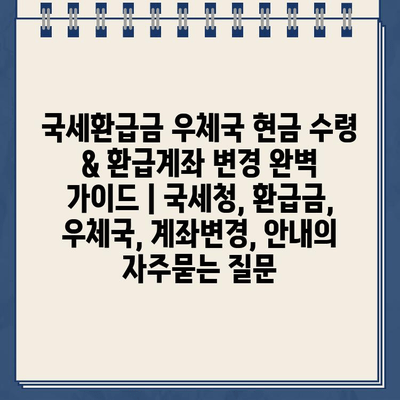 국세환급금 우체국 현금 수령 & 환급계좌 변경 완벽 가이드 | 국세청, 환급금, 우체국, 계좌변경, 안내