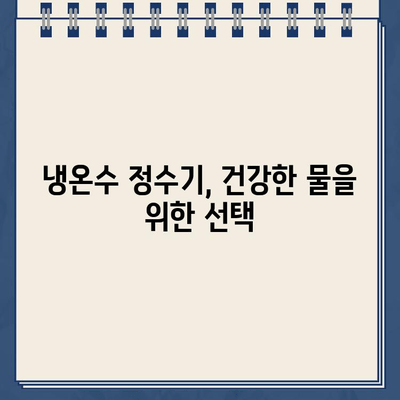 나의 건강을 지키는 수호자| 내구성 있는 냉온수 정수기 선택 가이드 | 냉온수 정수기, 정수기 추천, 건강, 물, 필터