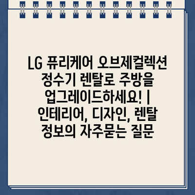 LG 퓨리케어 오브제컬렉션 정수기 렌탈로 주방을  업그레이드하세요! | 인테리어, 디자인, 렌탈 정보