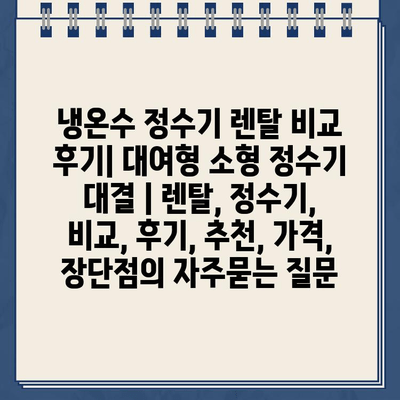 냉온수 정수기 렌탈 비교 후기| 대여형 소형 정수기 대결 | 렌탈, 정수기, 비교, 후기, 추천, 가격, 장단점