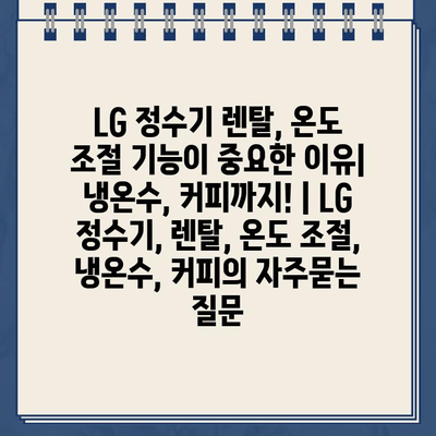 LG 정수기 렌탈, 온도 조절 기능이 중요한 이유| 냉온수, 커피까지! | LG 정수기, 렌탈, 온도 조절, 냉온수, 커피