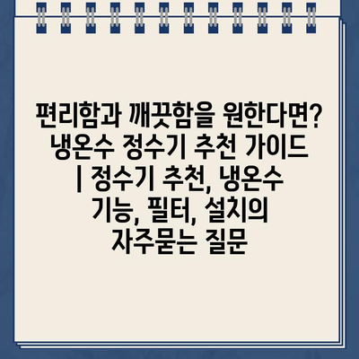 편리함과 깨끗함을 원한다면? 냉온수 정수기 추천 가이드 | 정수기 추천, 냉온수 기능, 필터, 설치