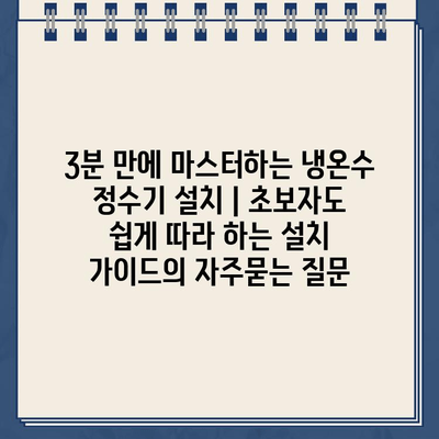 3분 만에 마스터하는 냉온수 정수기 설치 | 초보자도 쉽게 따라 하는 설치 가이드