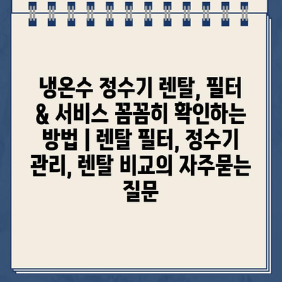 냉온수 정수기 렌탈, 필터 & 서비스 꼼꼼히 확인하는 방법 | 렌탈 필터, 정수기 관리, 렌탈 비교