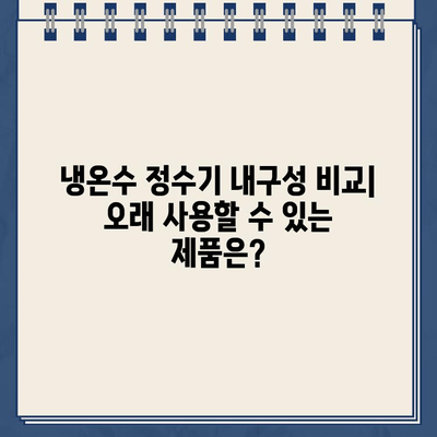 오래도록 함께할 냉온수 정수기 파트너 찾기| 내구성 블로그 리뷰 | 냉온수 정수기 추천, 내구성 비교, 장기 사용 후기