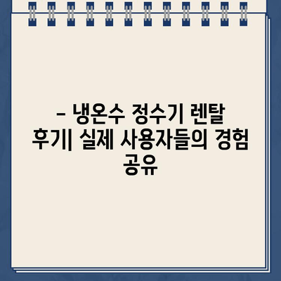 냉온수 정수기 렌탈, 어떤 브랜드가 최고일까요? | 렌탈 비교, 후기, 추천, 가격, 장단점