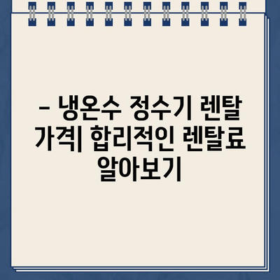 냉온수 정수기 렌탈, 어떤 브랜드가 최고일까요? | 렌탈 비교, 후기, 추천, 가격, 장단점