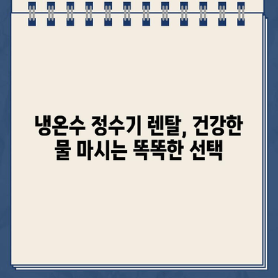 건강한 물 마시기, 냉온수 정수기 렌탈로 더욱 쉽고 건강하게! | 렌탈 장점, 추천 제품, 필터 관리 팁