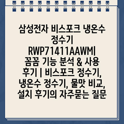 삼성전자 비스포크 냉온수 정수기 RWP71411AAWM| 꼼꼼 기능 분석 & 사용 후기 | 비스포크 정수기, 냉온수 정수기, 물맛 비교, 설치 후기