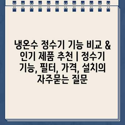 냉온수 정수기 기능 비교 & 인기 제품 추천 | 정수기 기능, 필터, 가격, 설치