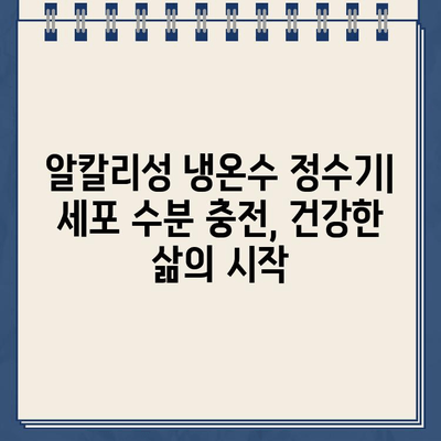 알칼리성 냉온수 정수기| 세포 수분 충전, 건강한 삶의 시작 | 건강, 수분, 세포 활성화, 알칼리수, 정수기