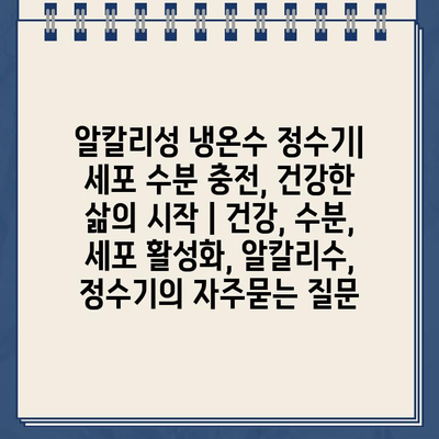 알칼리성 냉온수 정수기| 세포 수분 충전, 건강한 삶의 시작 | 건강, 수분, 세포 활성화, 알칼리수, 정수기