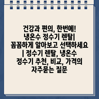 건강과 편의, 한번에! 냉온수 정수기 렌탈| 꼼꼼하게 알아보고 선택하세요 | 정수기 렌탈, 냉온수 정수기 추천, 비교, 가격