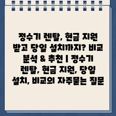 정수기 렌탈, 현금 지원 받고 당일 설치까지? 비교 분석 & 추천 | 정수기 렌탈, 현금 지원, 당일 설치, 비교