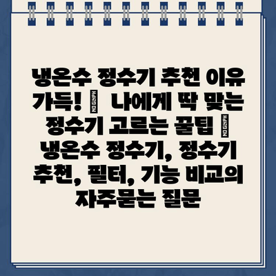 냉온수 정수기 추천 이유 가득! 🏆  나에게 딱 맞는 정수기 고르는 꿀팁 | 냉온수 정수기, 정수기 추천, 필터, 기능 비교